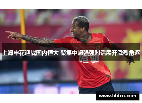 上海申花迎战国内恒大 聚焦中超强强对话展开激烈角逐